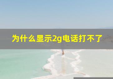 为什么显示2g电话打不了