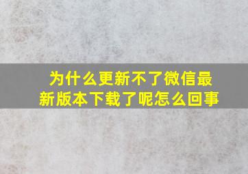 为什么更新不了微信最新版本下载了呢怎么回事