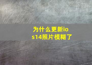 为什么更新ios14照片模糊了