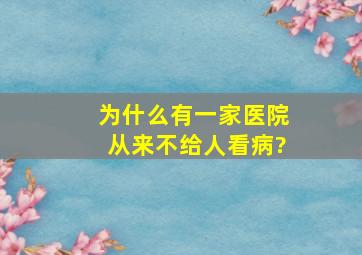 为什么有一家医院从来不给人看病?