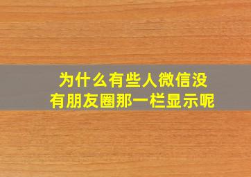 为什么有些人微信没有朋友圈那一栏显示呢