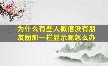 为什么有些人微信没有朋友圈那一栏显示呢怎么办