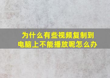 为什么有些视频复制到电脑上不能播放呢怎么办