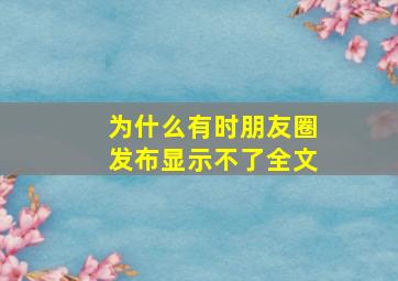 为什么有时朋友圈发布显示不了全文