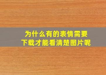 为什么有的表情需要下载才能看清楚图片呢