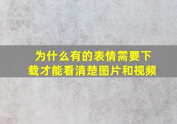 为什么有的表情需要下载才能看清楚图片和视频