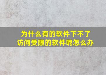 为什么有的软件下不了访问受限的软件呢怎么办