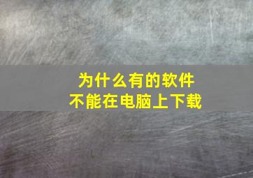 为什么有的软件不能在电脑上下载