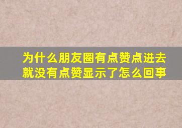 为什么朋友圈有点赞点进去就没有点赞显示了怎么回事