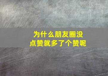 为什么朋友圈没点赞就多了个赞呢