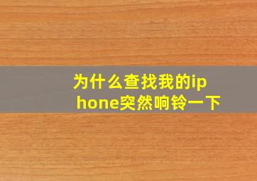 为什么查找我的iphone突然响铃一下