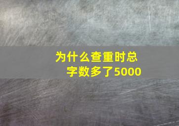 为什么查重时总字数多了5000