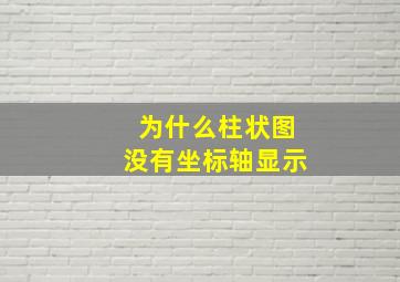 为什么柱状图没有坐标轴显示