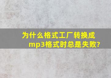 为什么格式工厂转换成mp3格式时总是失败?