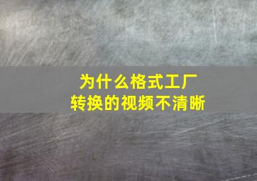 为什么格式工厂转换的视频不清晰