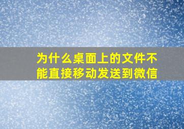 为什么桌面上的文件不能直接移动发送到微信