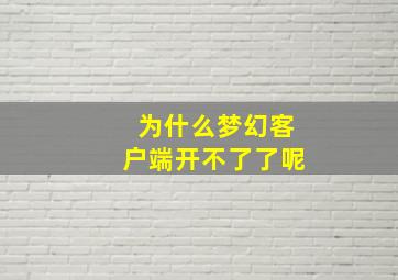 为什么梦幻客户端开不了了呢