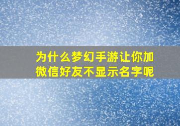 为什么梦幻手游让你加微信好友不显示名字呢