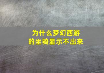 为什么梦幻西游的坐骑显示不出来