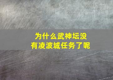 为什么武神坛没有凌波城任务了呢