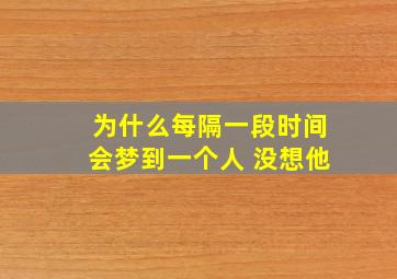 为什么每隔一段时间会梦到一个人 没想他