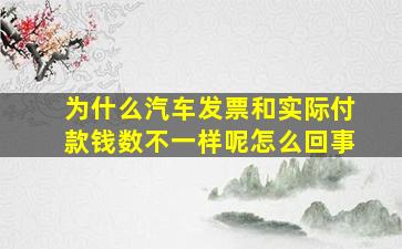 为什么汽车发票和实际付款钱数不一样呢怎么回事