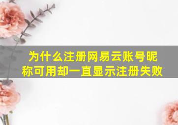 为什么注册网易云账号昵称可用却一直显示注册失败