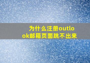 为什么注册outlook邮箱页面跳不出来