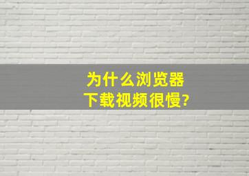 为什么浏览器下载视频很慢?