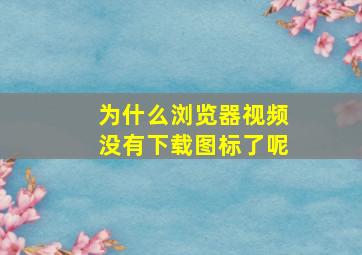 为什么浏览器视频没有下载图标了呢