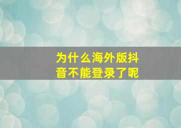 为什么海外版抖音不能登录了呢