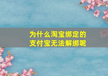 为什么淘宝绑定的支付宝无法解绑呢