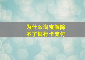 为什么淘宝解除不了银行卡支付