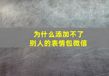 为什么添加不了别人的表情包微信