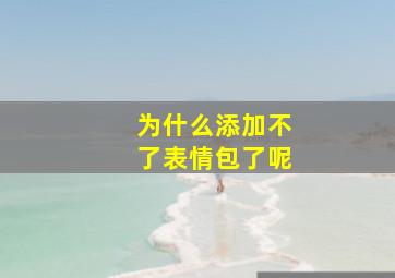 为什么添加不了表情包了呢