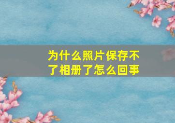 为什么照片保存不了相册了怎么回事