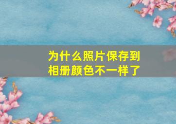 为什么照片保存到相册颜色不一样了