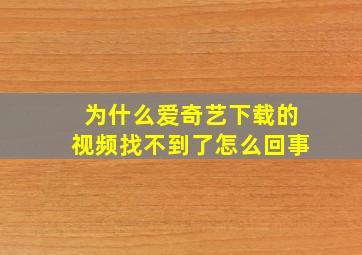 为什么爱奇艺下载的视频找不到了怎么回事