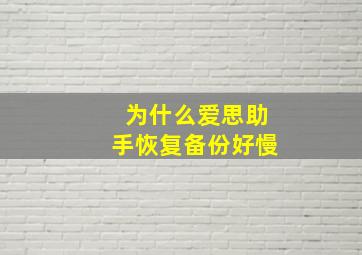 为什么爱思助手恢复备份好慢