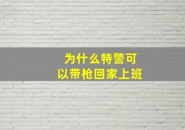 为什么特警可以带枪回家上班