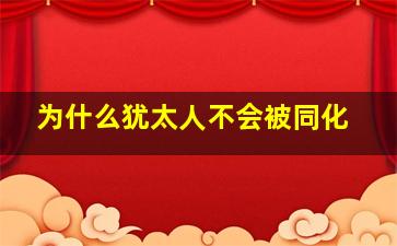 为什么犹太人不会被同化