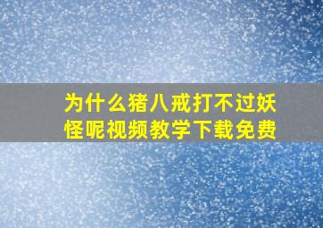 为什么猪八戒打不过妖怪呢视频教学下载免费