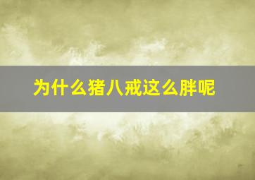 为什么猪八戒这么胖呢