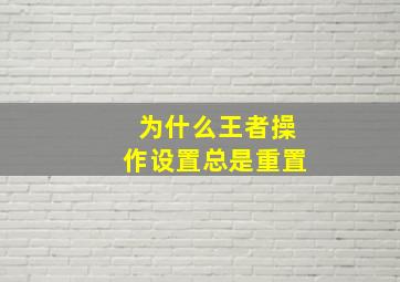 为什么王者操作设置总是重置