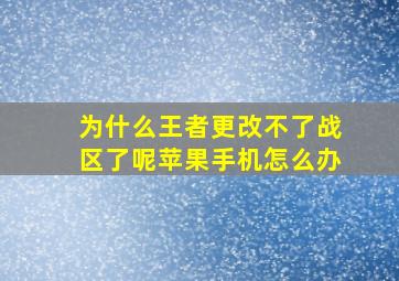 为什么王者更改不了战区了呢苹果手机怎么办