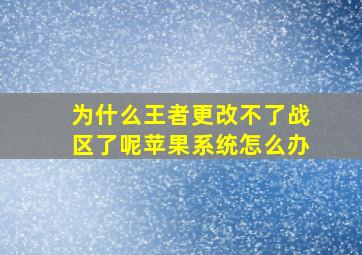 为什么王者更改不了战区了呢苹果系统怎么办