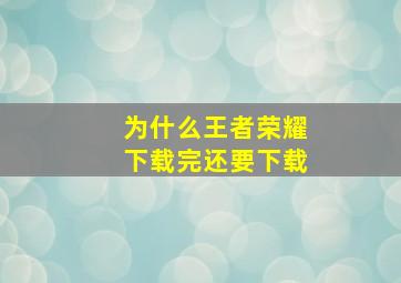 为什么王者荣耀下载完还要下载