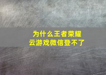 为什么王者荣耀云游戏微信登不了