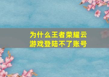 为什么王者荣耀云游戏登陆不了账号