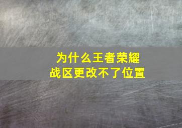 为什么王者荣耀战区更改不了位置